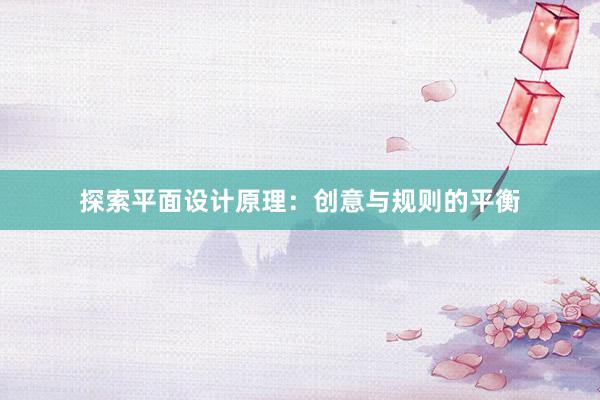 探索平面设计原理：创意与规则的平衡