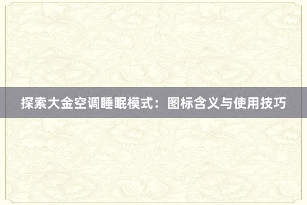 探索大金空调睡眠模式：图标含义与使用技巧